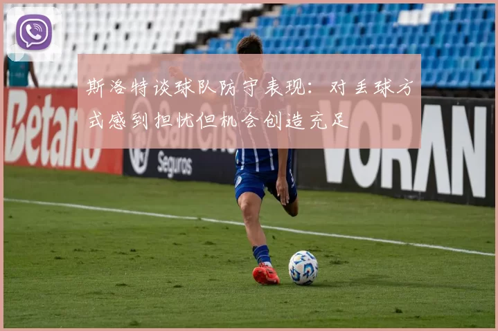 斯洛特谈球队防守表现：对丢球方式感到担忧但机会创造充足