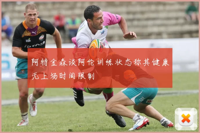 阿特金森谈阿伦训练状态称其健康无上场时间限制