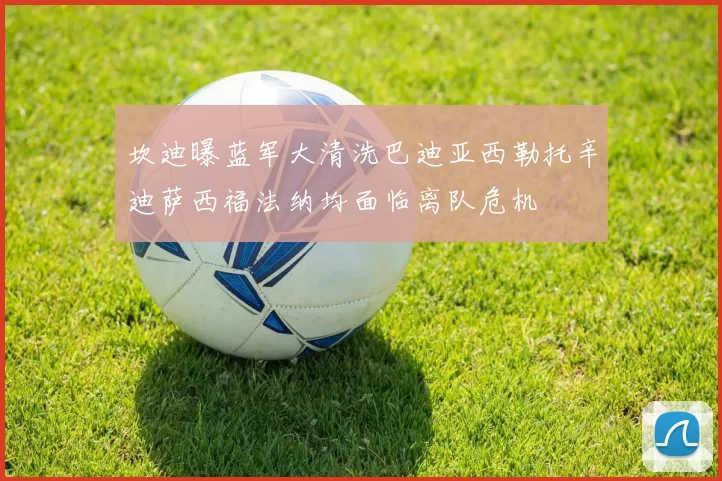 坎迪曝蓝军大清洗巴迪亚西勒托辛迪萨西福法纳均面临离队危机