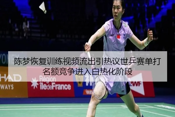 陈梦恢复训练视频流出引热议世乒赛单打名额竞争进入白热化阶段